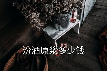 汾酒原漿多少錢