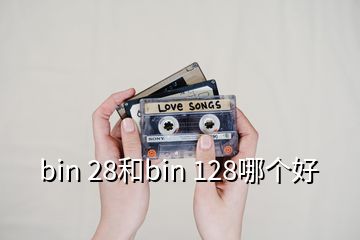 bin 28和bin 128哪個(gè)好