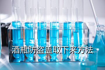 酒瓶防盜蓋取下來方法