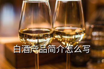 白酒產(chǎn)品簡(jiǎn)介怎么寫