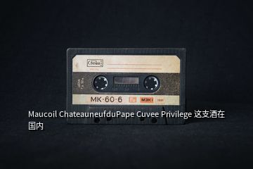 Maucoil ChateauneufduPape Cuvee Privilege 這支酒在國內(nèi)