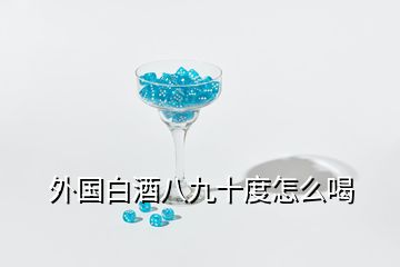 外國(guó)白酒八九十度怎么喝