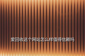 愛回收這個網站怎么樣值得信賴嗎