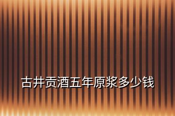 古井貢酒五年原漿多少錢