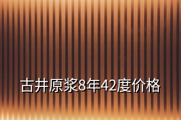 古井原漿8年42度價格