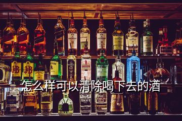 怎么樣可以清除喝下去的酒