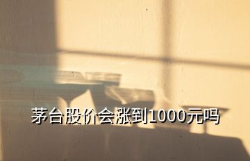 茅臺股價會漲到1000元嗎