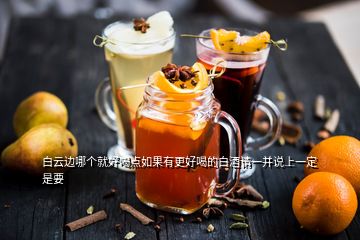 白云邊哪個(gè)就好喝點(diǎn)如果有更好喝的白酒請一并說上一定是要