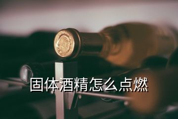 固體酒精怎么點(diǎn)燃