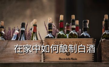 在家中如何釀制白酒