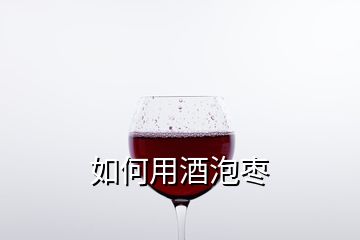 如何用酒泡棗