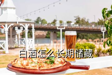 白酒怎么長(zhǎng)期儲(chǔ)藏