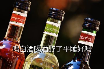 喝白酒喝酒醉了平睡好嗎