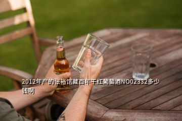 2012年產(chǎn)的張裕館藏百年干紅葡萄酒NO02332多少錢啊