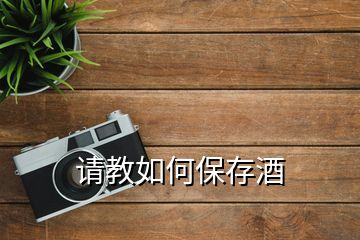 請(qǐng)教如何保存酒