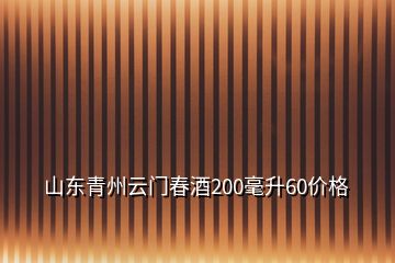 山東青州云門春酒200毫升60價格