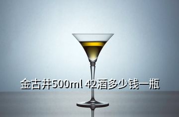 金古井500ml 42酒多少錢一瓶