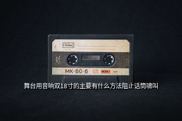 舞臺(tái)用音響雙18寸的主要有什么方法阻止話筒嘯叫