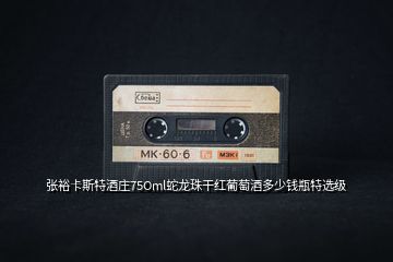 張?jiān)？ㄋ固鼐魄f75Oml蛇龍珠干紅葡萄酒多少錢瓶特選級(jí)