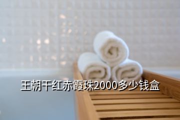 王朝干紅赤霞珠2000多少錢盒