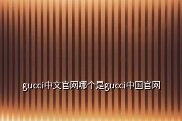 gucci中文官網(wǎng)哪個是gucci中國官網(wǎng)