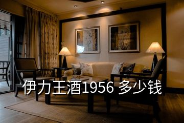 伊力王酒1956 多少錢