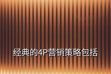 經(jīng)典的4P營銷策略包括