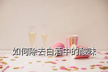 如何除去白酒中的酸味