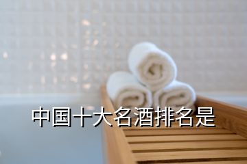 中國十大名酒排名是