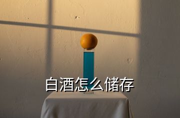 白酒怎么儲(chǔ)存