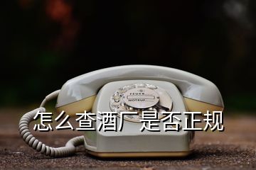 怎么查酒廠是否正規(guī)