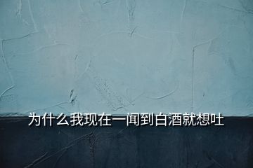 為什么我現(xiàn)在一聞到白酒就想吐