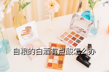 自糧的白酒有點酸怎么辦