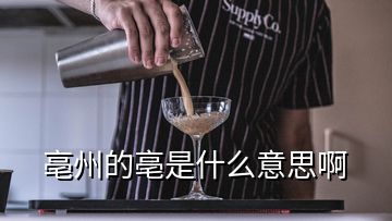 亳州的亳是什么意思啊