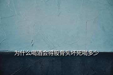 為什么喝酒會得股骨頭壞死喝多少