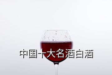 中國(guó)十大名酒白酒