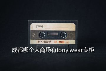 成都哪個(gè)大商場(chǎng)有tony wear專柜