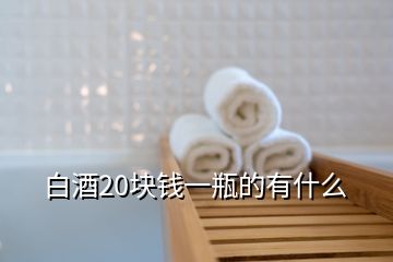 白酒20塊錢(qián)一瓶的有什么