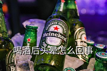 喝酒后頭暈怎么回事