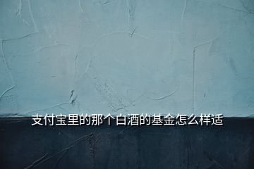 支付寶里的那個白酒的基金怎么樣適