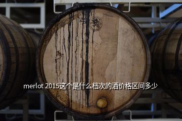 merlot 2015這個是什么檔次的酒價格區(qū)間多少