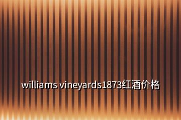 williams vineyards1873紅酒價(jià)格