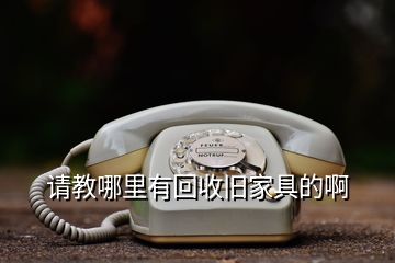 請教哪里有回收舊家具的啊