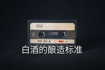 白酒的釀造標準
