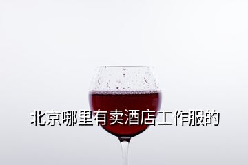 北京哪里有賣酒店工作服的