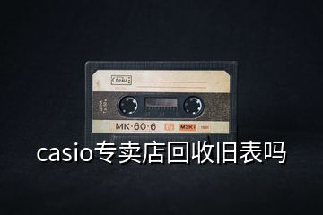 casio專賣店回收舊表嗎