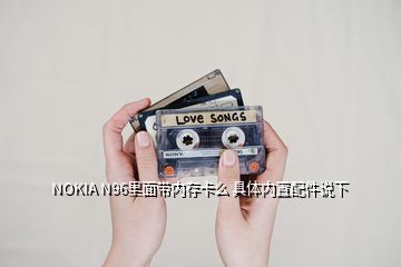 NOKIA N96里面帶內(nèi)存卡么 具體內(nèi)置配件說(shuō)下