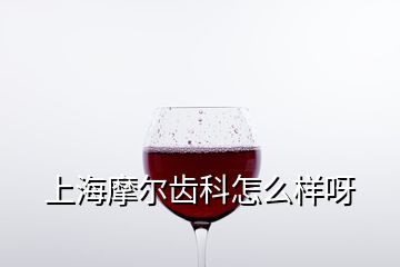 上海摩爾齒科怎么樣呀