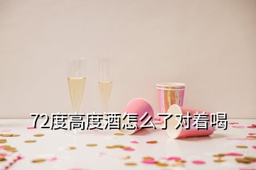 72度高度酒怎么了對著喝