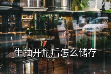 生抽開瓶后怎么儲(chǔ)存